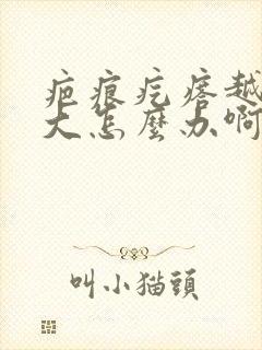 疤痕疙瘩越来越大怎么办啊封面