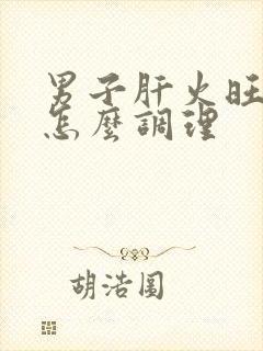 男子肝火旺症状怎么调理封面