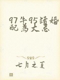 97牛95猪婚配为大忌