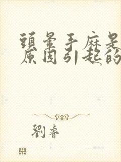 头晕手麻是什么原因引起的,怎么解决