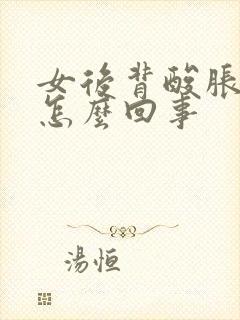 女后背酸胀难受怎么回事