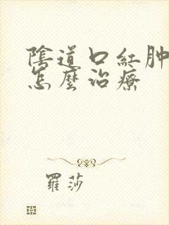 阴道口红肿发疼怎么治疗