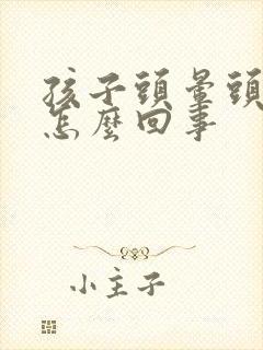 孩子头晕头疼是怎么回事