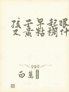 孩子早起眼屎多又黄粘稠什么原因