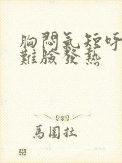 胸闷气短呼吸困难脸发热