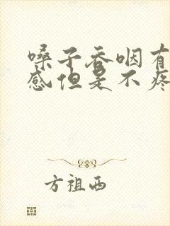 嗓子吞咽有异物感但是不疼