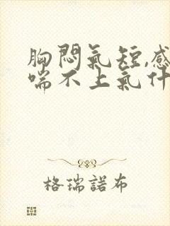 胸闷气短,感觉喘不上气什