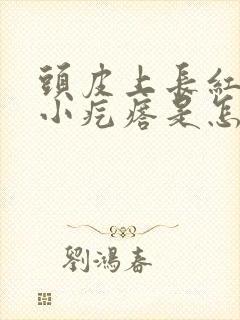 头皮上长红色的小疙瘩是怎么回事