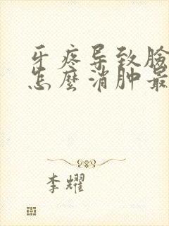 牙疼导致脸肿了怎么消肿最快