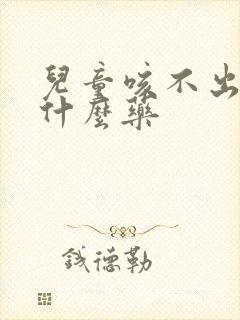 儿童咳不出痰吃什么药