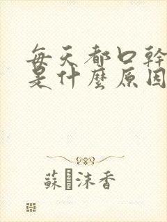 每天都口干舌燥是什么原因引起的