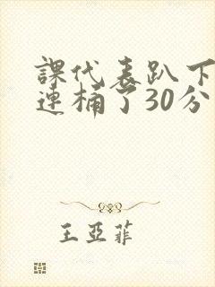 课代表趴下让我连桶了30分钟