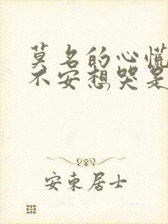 莫名的心慌焦虑不安想哭是怎么回事