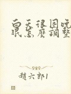 白天很困晚上失眠怎么调整