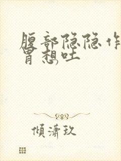 腹部隐隐作痛反胃想吐