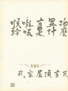 喉咙有异物感痒干咳是什么原因封面