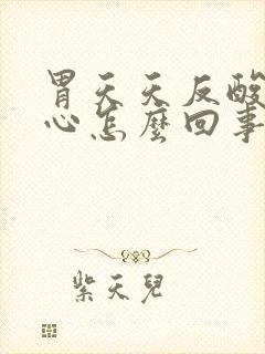 胃天天反酸还烧心怎么回事