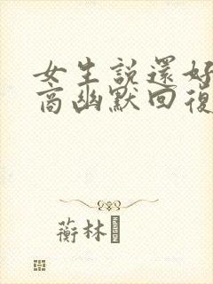 女生说还好高情商幽默回复她