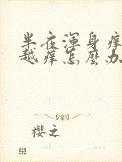 半夜浑身痒越抓越痒怎么办