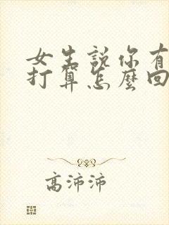 女生说你有什么打算怎么回复