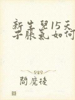 新生儿15天肚子胀气如何快速消除