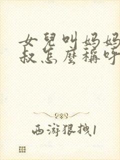 女儿叫妈妈的叔叔怎么称呼