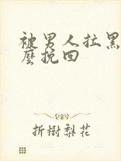 被男人拉黑了怎么挽回