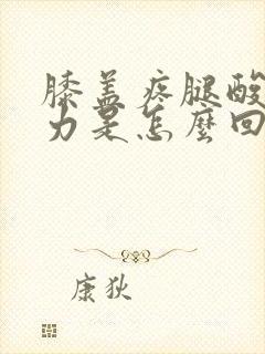 膝盖疼腿酸软无力是怎么回事