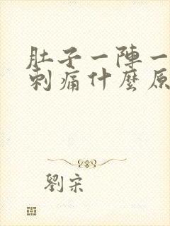 肚子一阵一阵的刺痛什么原因