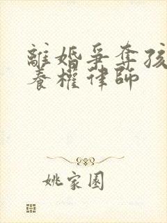 离婚争夺孩子抚养权律师