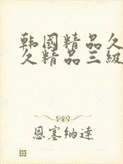 韩国精品久久久久精品三级