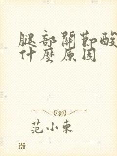 腿部关节酸胀是什么原因