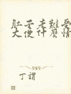 肚子老难受总想大便什么情况