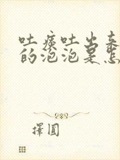 吐痰吐出来白色的泡泡是怎么回事