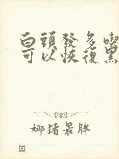 白头发多吃什么可以恢复黑头发