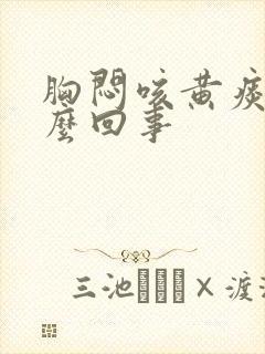 胸闷咳黄痰是怎么回事