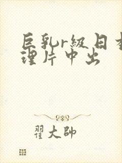 巨乳r级日本伦理片中出