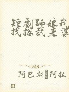 短剧师娘我下山找总裁老婆了免费观看