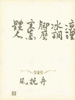 体寒脚冰凉的女人怎么调理