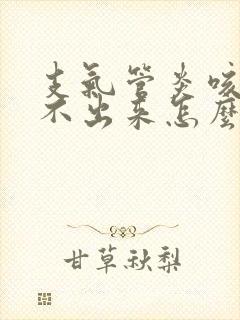 支气管炎咳痰咳不出来怎么办