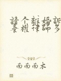 请个离婚诉讼抚养权律师多少钱