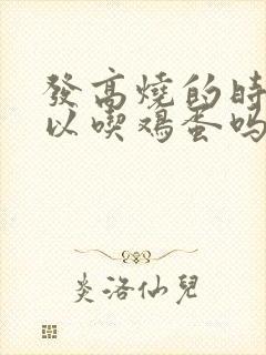 发高烧的时候可以吃鸡蛋吗