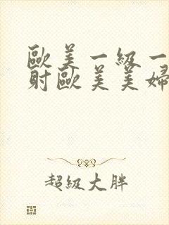 欧美一级一片内射欧美美妇3p