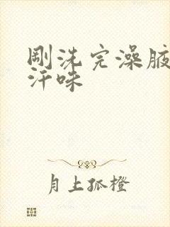 刚洗完澡腋窝有汗味