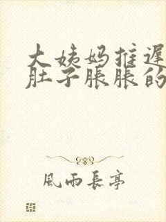 大姨妈推迟两天肚子胀胀的怎么回事