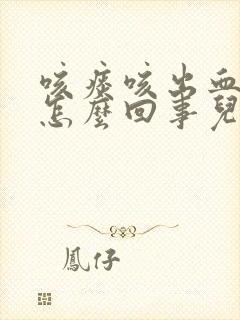 咳痰咳出血了是怎么回事儿