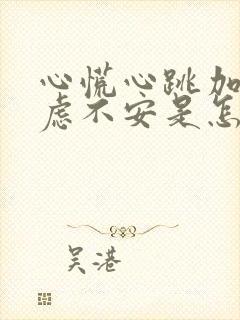 心慌心跳加速焦虑不安是怎么回事