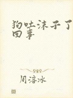 狗吐沫子了怎么回事封面