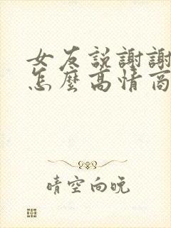 女友说谢谢我该怎么高情商回复