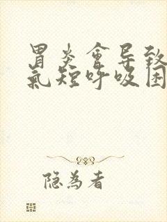 胃炎会导致胸闷气短呼吸困难吗封面